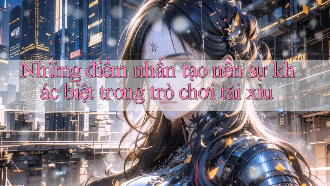 Những điểm nhấn tạo nên sự khác biệt trong trò chơi tài xỉu Những điểm nhấn tạo nên sự khác biệt trong trò chơi tài xỉu