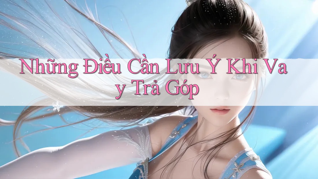 Những Điều Cần Lưu Ý Khi Vay Trả Góp Những Điều Cần Lưu Ý Khi Vay Trả Góp
