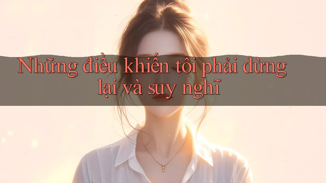 Những điều khiến tôi phải dừng lại và suy nghĩ Những điều khiến tôi phải dừng lại và suy nghĩ