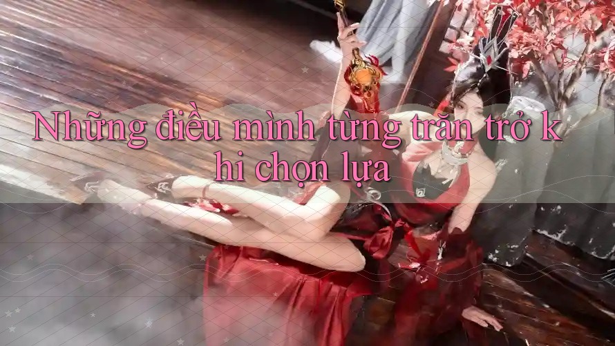 Những điều mình từng trăn trở khi chọn lựa Những điều mình từng trăn trở khi chọn lựa