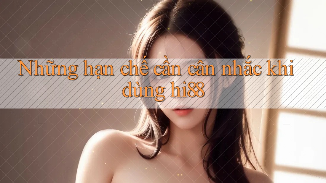 Những hạn chế cần cân nhắc khi dùng hi88 Những hạn chế cần cân nhắc khi dùng hi88