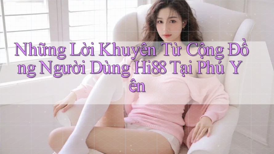 Những Lời Khuyên Từ Cộng Đồng Người Dùng Hi88 Tại Phú Yên Những Lời Khuyên Từ Cộng Đồng Người Dùng Hi88 Tại Phú Yên