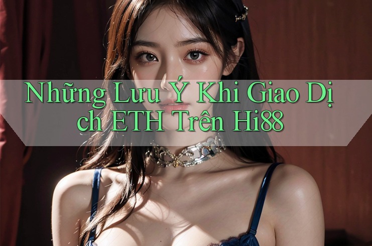 Những Lưu Ý Khi Giao Dịch ETH Trên Hi88 Những Lưu Ý Khi Giao Dịch ETH Trên Hi88