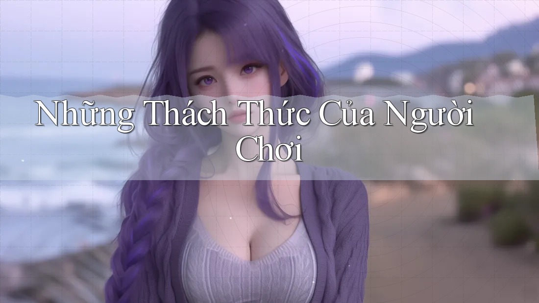 Những Thách Thức Của Người Chơi Những Thách Thức Của Người Chơi