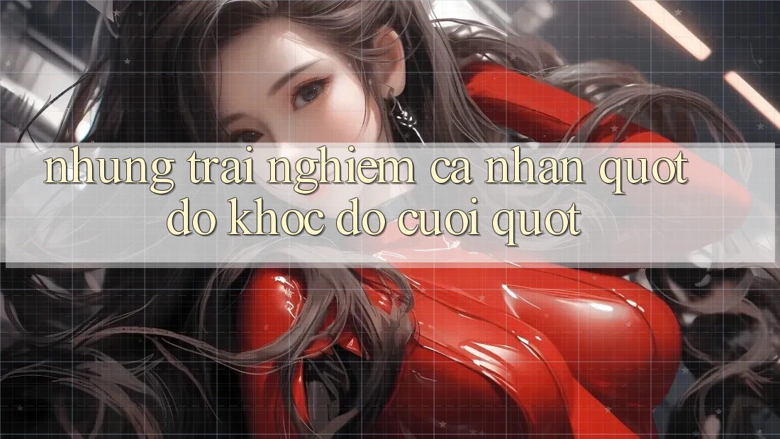 Những trải nghiệm cá nhân " dở khóc dở cười"