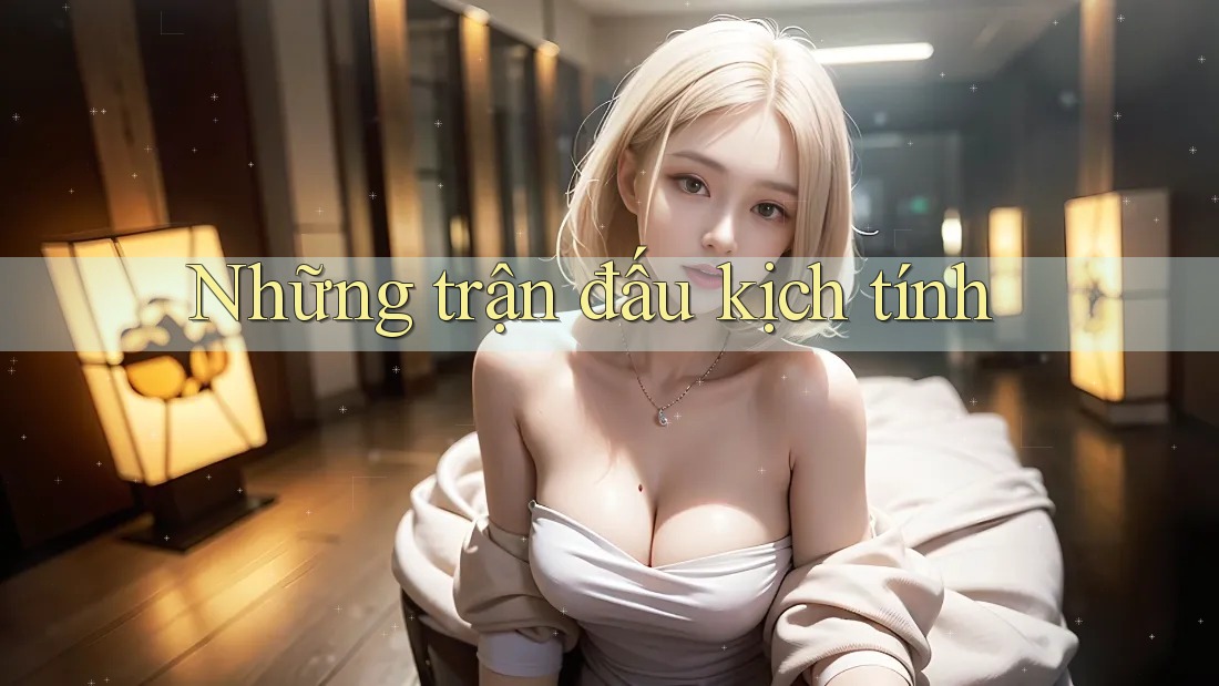 Những Trận Đấu Kịch Tính