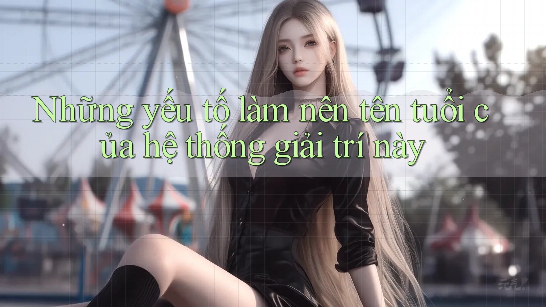 Những yếu tố làm nên tên tuổi của hệ thống giải trí này Những yếu tố làm nên tên tuổi của hệ thống giải trí này