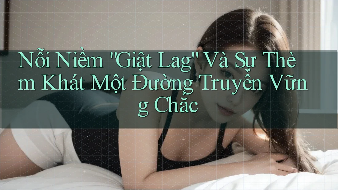 Nỗi Niềm “Giật Lag” Và Sự Thèm Khát Một Đường Truyền Vững Chắc Nỗi Niềm “Giật Lag” Và Sự Thèm Khát Một Đường Truyền Vững Chắc
