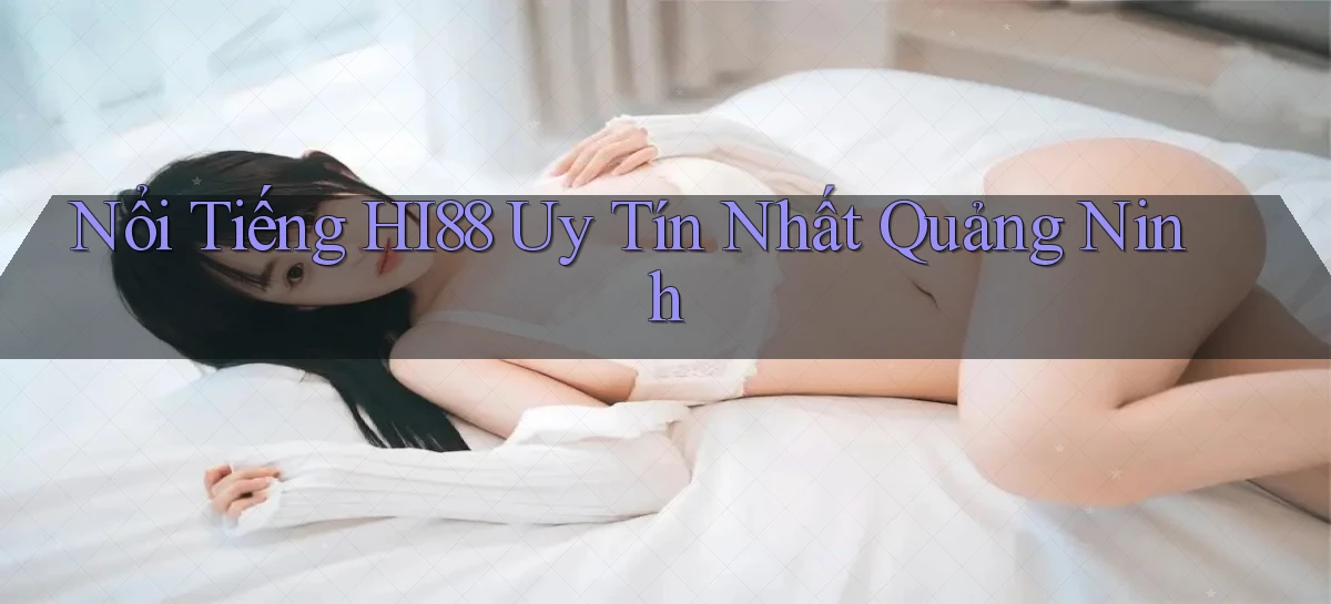 nổi tiếng hi88 uy tín nhất Quảng Ninh