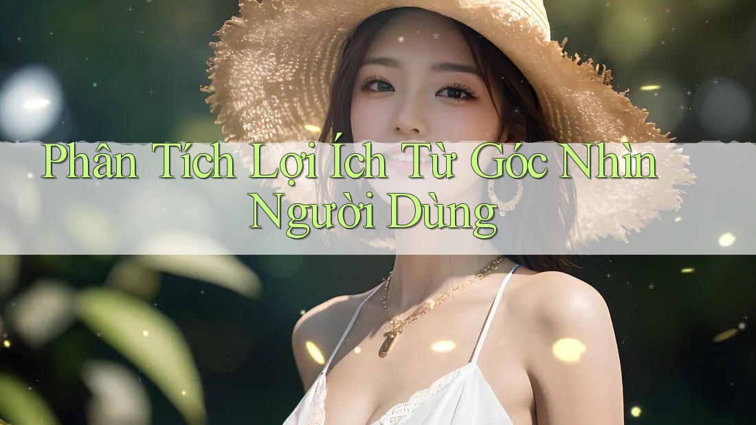 Phân Tích Lợi Ích Từ Góc Nhìn Người Dùng Phân Tích Lợi Ích Từ Góc Nhìn Người Dùng
