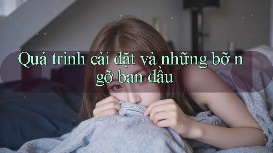 Quá trình cài đặt và những bỡ ngỡ ban đầu Quá trình cài đặt và những bỡ ngỡ ban đầu