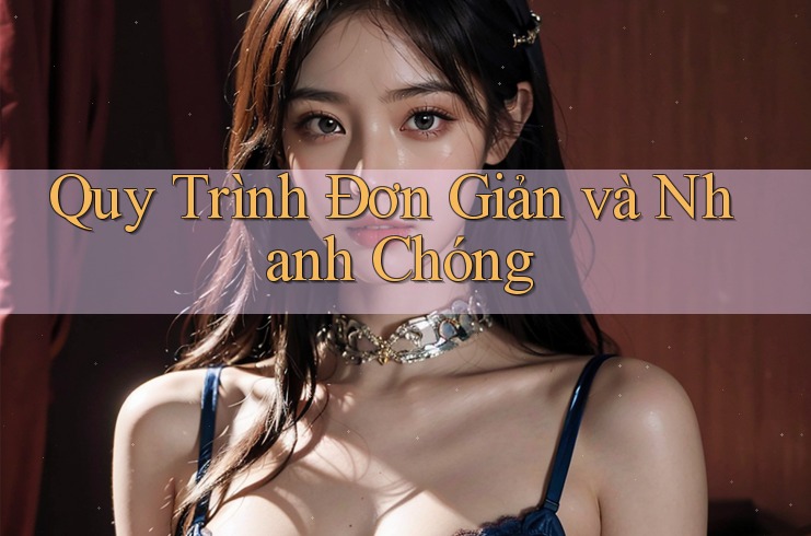 Quy Trình Đơn Giản và Nhanh Chóng Quy Trình Đơn Giản và Nhanh Chóng
