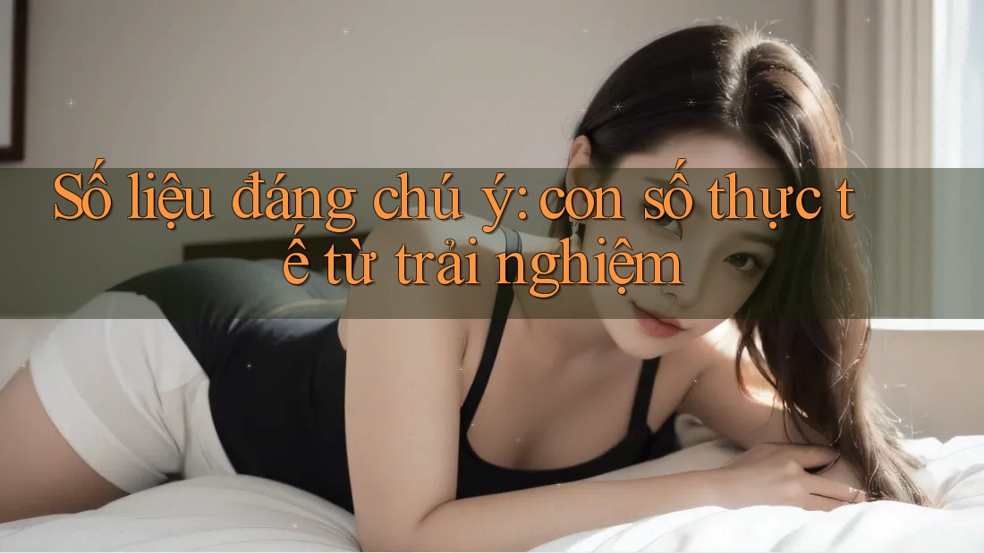 Số liệu đáng chú ý - con số thực tế từ trải nghiệm Số liệu đáng chú ý - con số thực tế từ trải nghiệm