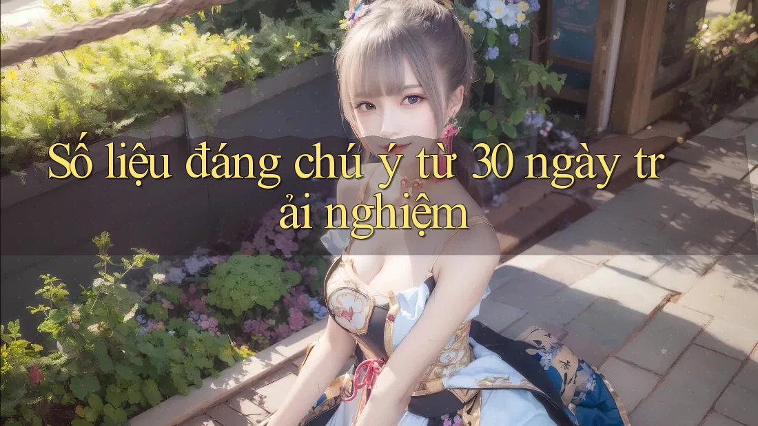 Số liệu đáng chú ý từ 30 ngày trải nghiệm Số liệu đáng chú ý từ 30 ngày trải nghiệm