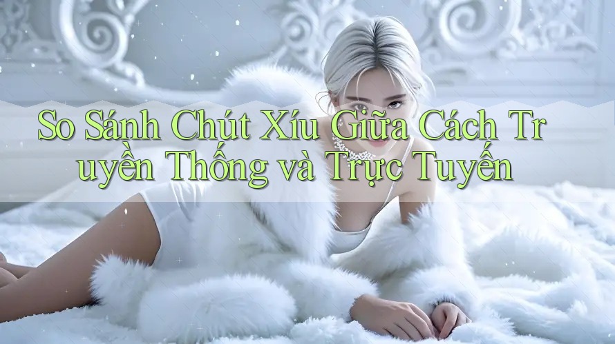 So Sánh Chút Xíu Giữa Cách Truyền Thống và Trực Tuyến So Sánh Chút Xíu Giữa Cách Truyền Thống và Trực Tuyến