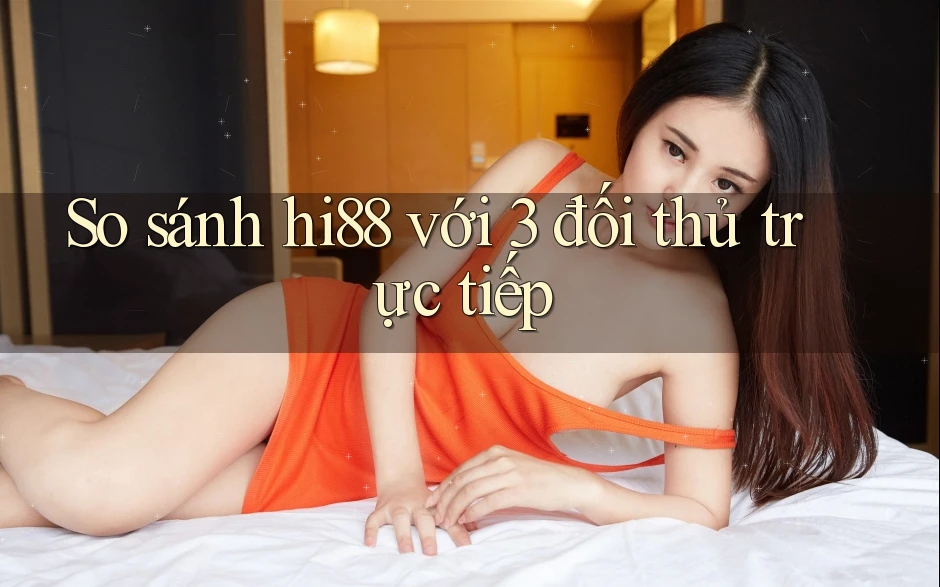 So sánh hi88 với 3 đối thủ trực tiếp So sánh hi88 với 3 đối thủ trực tiếp