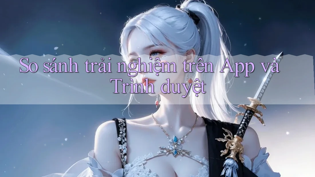 So sánh trải nghiệm trên App và Trình duyệt So sánh trải nghiệm trên App và Trình duyệt