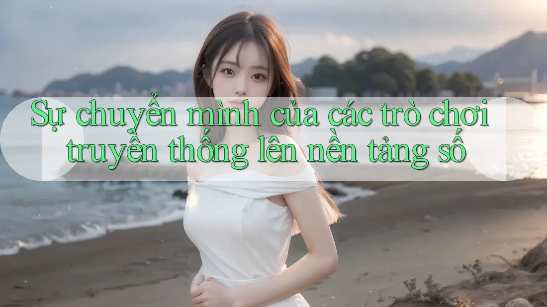Sự chuyển mình của các trò chơi truyền thống lên nền tảng số Sự chuyển mình của các trò chơi truyền thống lên nền tảng số