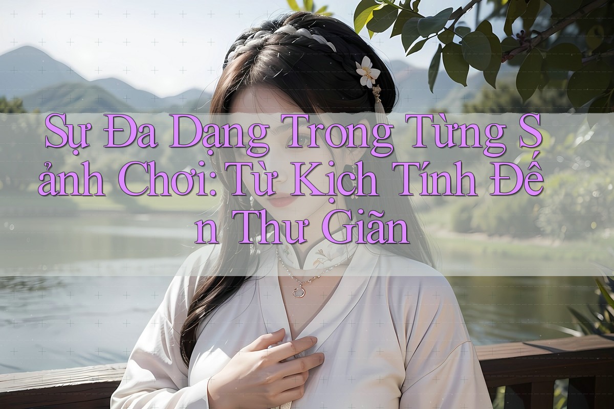 Sự Đa Dạng Trong Từng Sảnh Chơi: Từ Kịch Tính Đến Thư Giãn Sự Đa Dạng Trong Từng Sảnh Chơi: Từ Kịch Tính Đến Thư Giãn