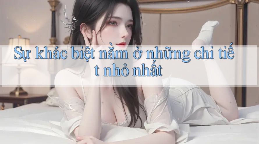 Sự khác biệt nằm ở những chi tiết nhỏ nhất Sự khác biệt nằm ở những chi tiết nhỏ nhất