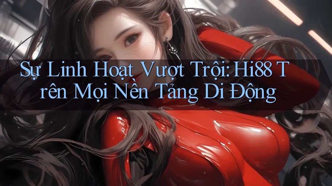 Sự Linh Hoạt Vượt Trội: Hi88 Trên Mọi Nền Tảng Di Động Sự Linh Hoạt Vượt Trội: Hi88 Trên Mọi Nền Tảng Di Động