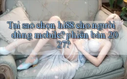 Tại sao chọn hi88 cho người dùng mobile phiên bản 2027