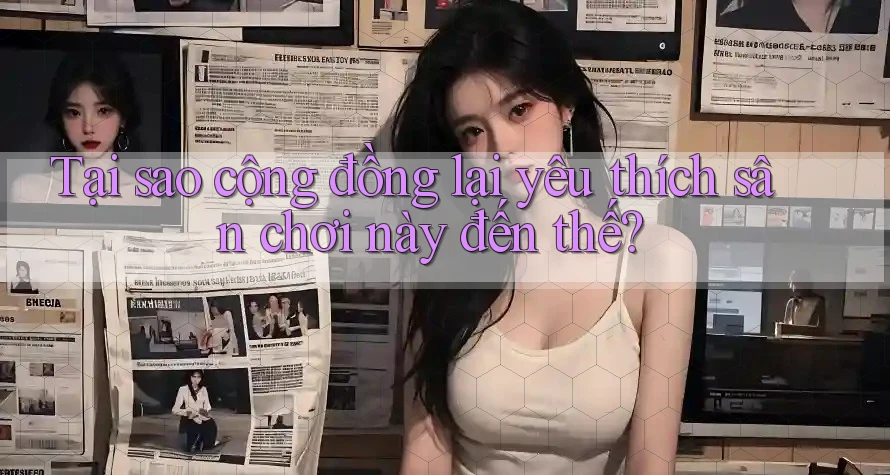 Tại sao cộng đồng lại yêu thích sân chơi này đến thế? Tại sao cộng đồng lại yêu thích sân chơi này đến thế?