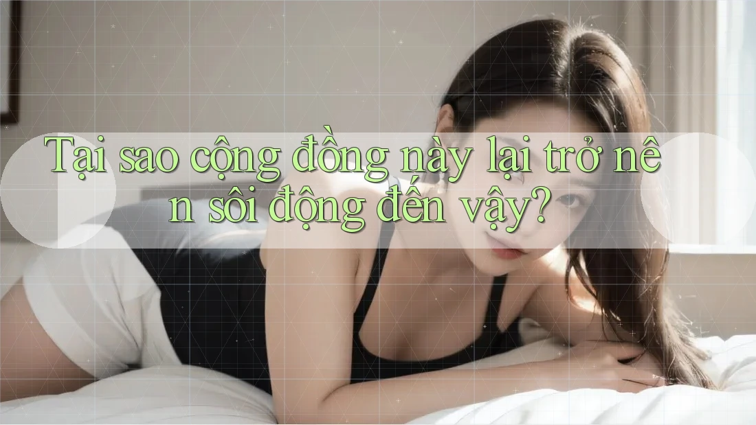Tại sao cộng đồng này lại trở nên sôi động đến vậy?