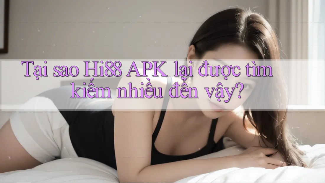 Tại sao Hi88 APK lại được tìm kiếm nhiều đến vậy? Tại sao Hi88 APK lại được tìm kiếm nhiều đến vậy?