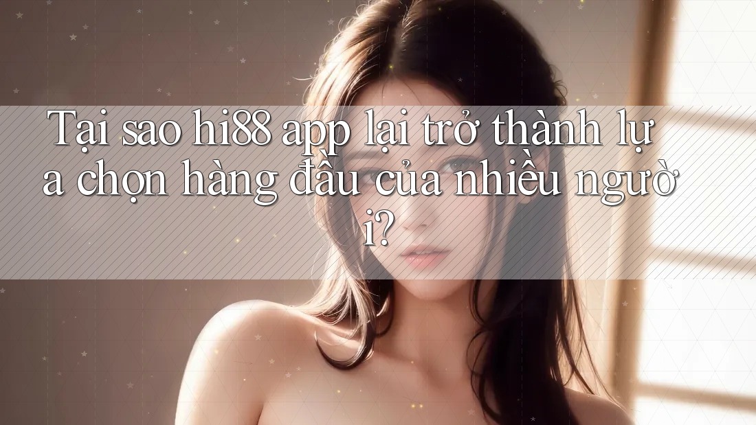 Tại sao hi88 app lại trở thành lựa chọn hàng đầu của nhiều người? Tại sao hi88 app lại trở thành lựa chọn hàng đầu của nhiều người?