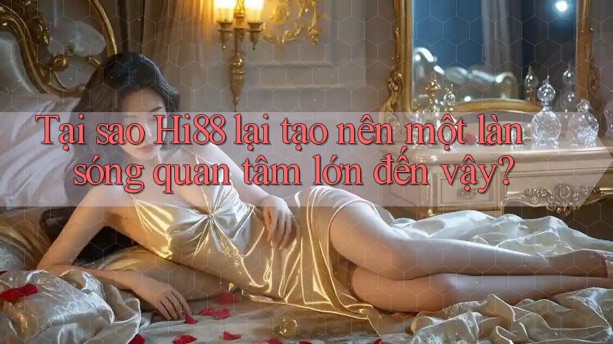 Tại sao Hi88 lại tạo nên một làn sóng quan tâm lớn đến vậy? Tại sao Hi88 lại tạo nên một làn sóng quan tâm lớn đến vậy?