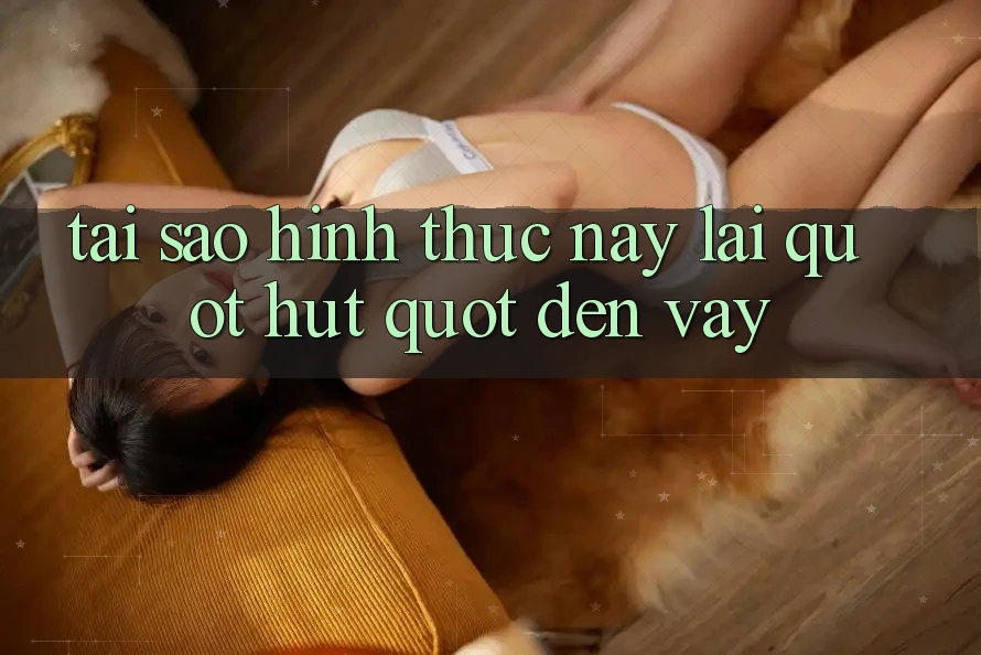 Tại Sao Hình Thức Này Lại " Hút" Đến Vậy? Tại Sao Hình Thức Này Lại " Hút" Đến Vậy?