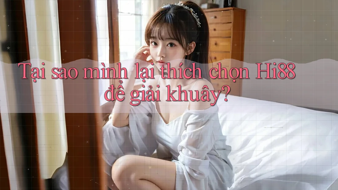 Tại sao mình lại thích chọn Hi88 để giải khuây? Tại sao mình lại thích chọn Hi88 để giải khuây?