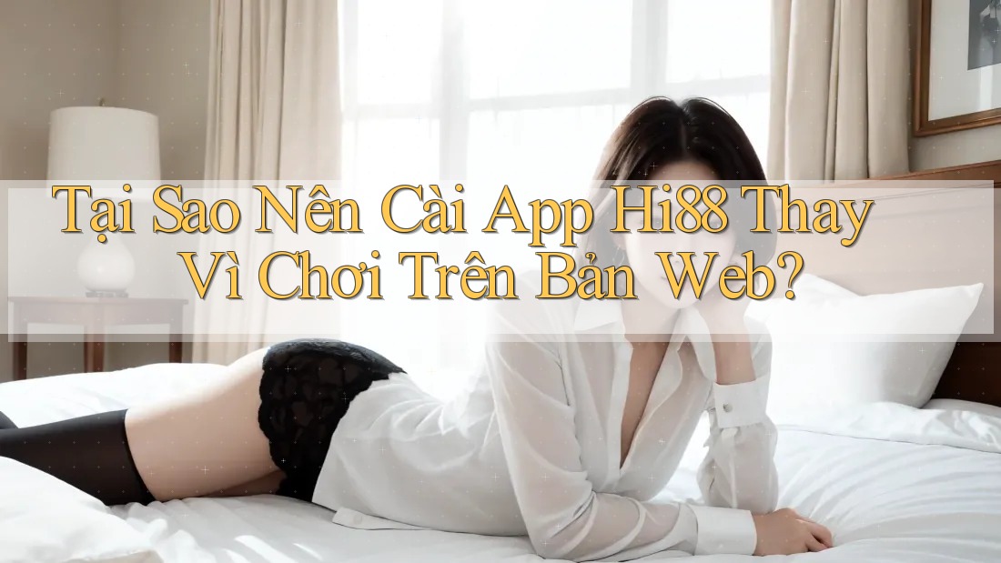 Tại Sao Nên Cài App Hi88 Thay Vì Chơi Trên Bản Web? Tại Sao Nên Cài App Hi88 Thay Vì Chơi Trên Bản Web?