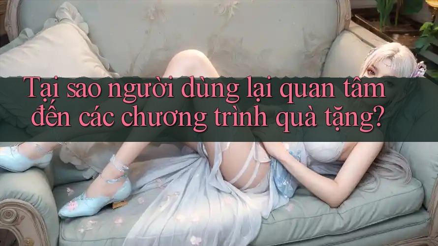 Tại sao người dùng lại quan tâm đến các chương trình quà tặng? Tại sao người dùng lại quan tâm đến các chương trình quà tặng?