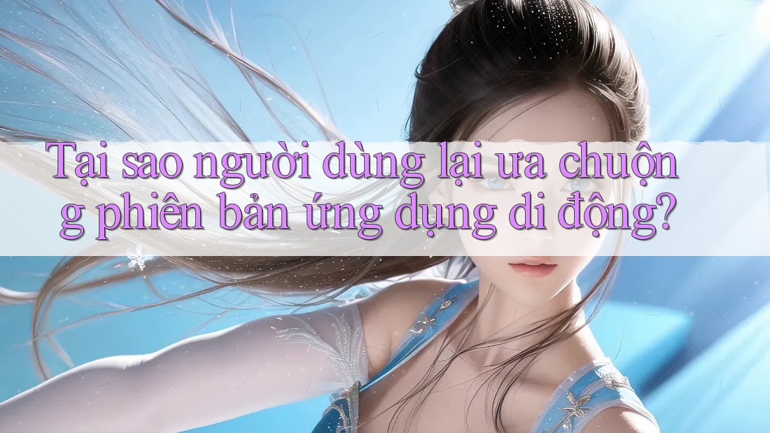 Tại sao người dùng lại ưa chuộng phiên bản ứng dụng di động? Tại sao người dùng lại ưa chuộng phiên bản ứng dụng di động?