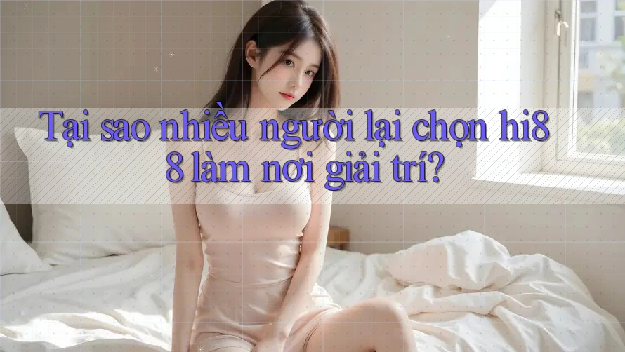 Tại sao nhiều người lại chọn hi88 làm nơi giải trí?