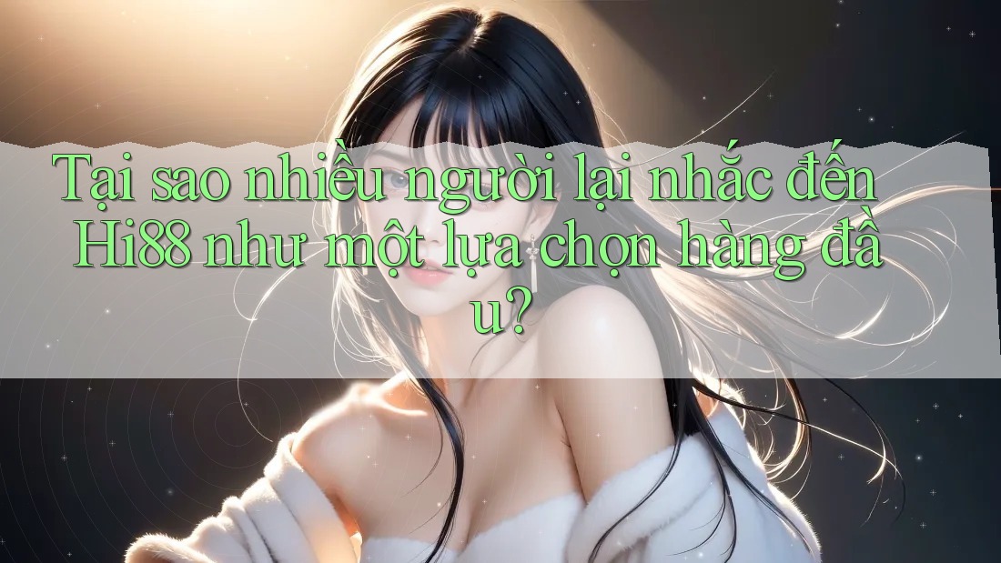 Tại sao nhiều người lại nhắc đến Hi88 như một lựa chọn hàng đầu? Tại sao nhiều người lại nhắc đến Hi88 như một lựa chọn hàng đầu?