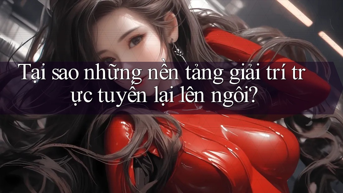 Tại sao những nền tảng giải trí trực tuyến lại lên ngôi? Tại sao những nền tảng giải trí trực tuyến lại lên ngôi?