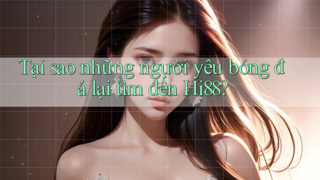 Tại sao những người yêu bóng đá lại tìm đến Hi88? Tại sao những người yêu bóng đá lại tìm đến Hi88?