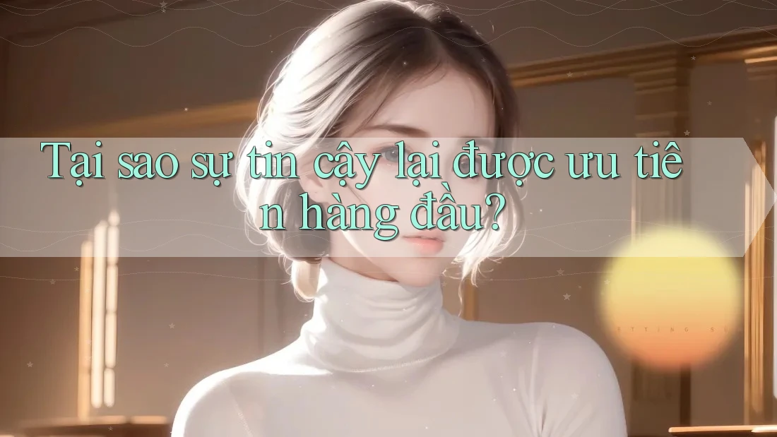 Tại sao sự tin cậy lại được ưu tiên hàng đầu? Tại sao sự tin cậy lại được ưu tiên hàng đầu?