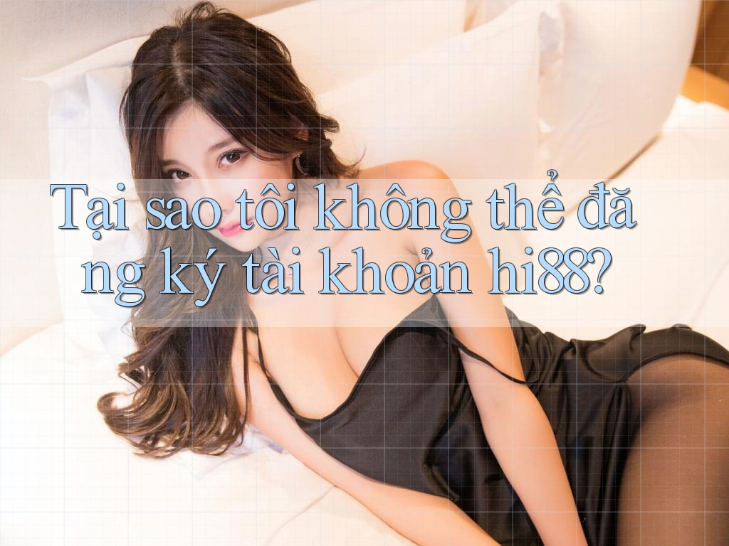 Tại sao tôi không thể đăng ký tài khoản hi88? Tại sao tôi không thể đăng ký tài khoản hi88?