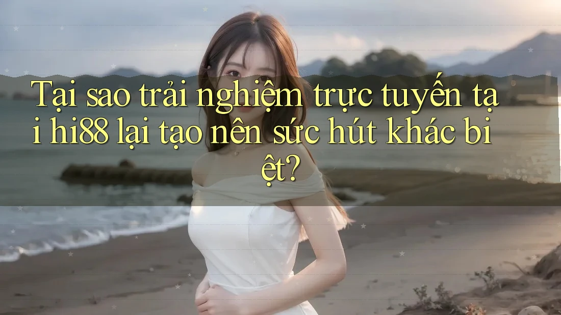 Tại sao trải nghiệm trực tuyến tại hi88 lại tạo nên sức hút khác biệt?