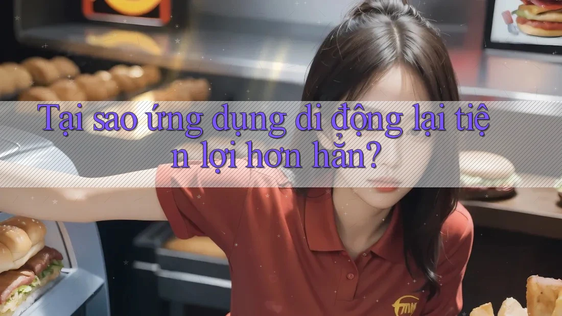 Tại sao ứng dụng di động lại tiện lợi hơn hẳn? Tại sao ứng dụng di động lại tiện lợi hơn hẳn?