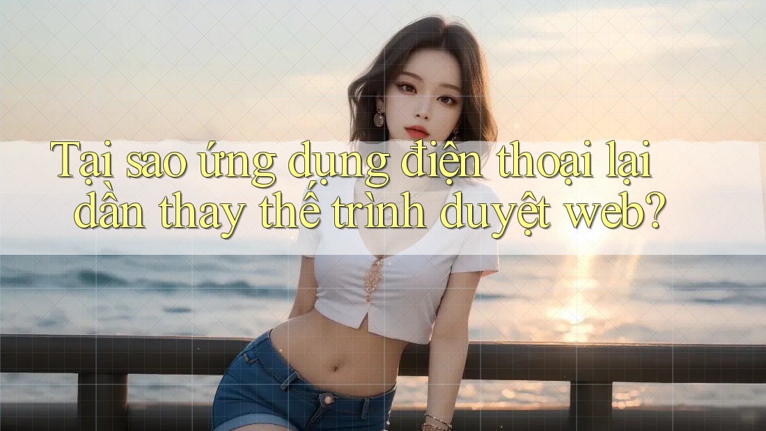 Tại sao ứng dụng điện thoại lại dần thay thế trình duyệt web? Tại sao ứng dụng điện thoại lại dần thay thế trình duyệt web?