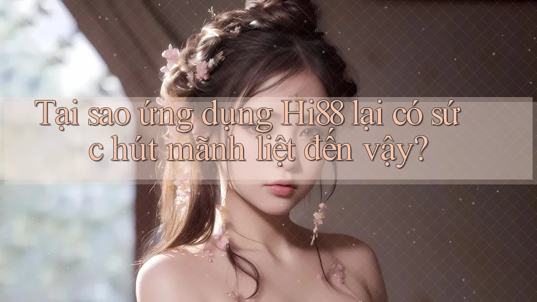 Tại sao ứng dụng Hi88 lại có sức hút mãnh liệt đến vậy?