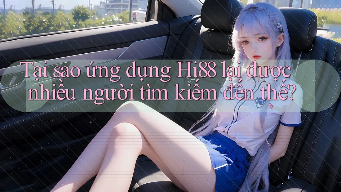 Tại sao ứng dụng Hi88 lại được nhiều người tìm kiếm đến thế?