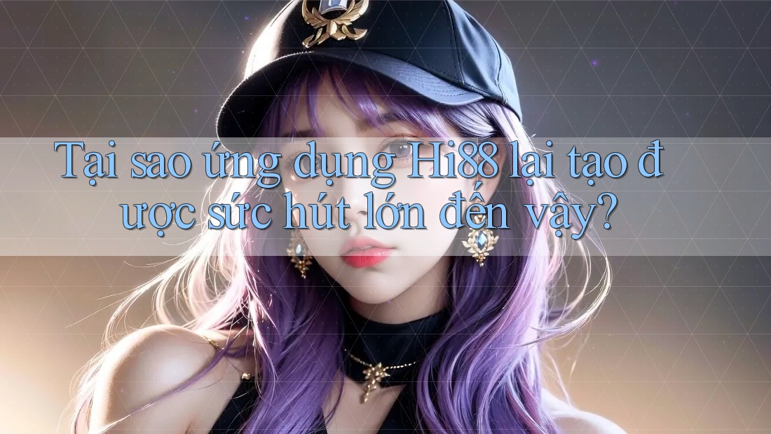 Tại sao ứng dụng Hi88 lại tạo được sức hút lớn đến vậy? Tại sao ứng dụng Hi88 lại tạo được sức hút lớn đến vậy?