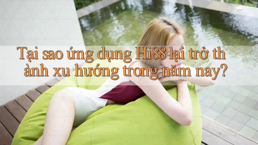 Tại sao ứng dụng Hi88 lại trở thành xu hướng trong năm nay? Tại sao ứng dụng Hi88 lại trở thành xu hướng trong năm nay?