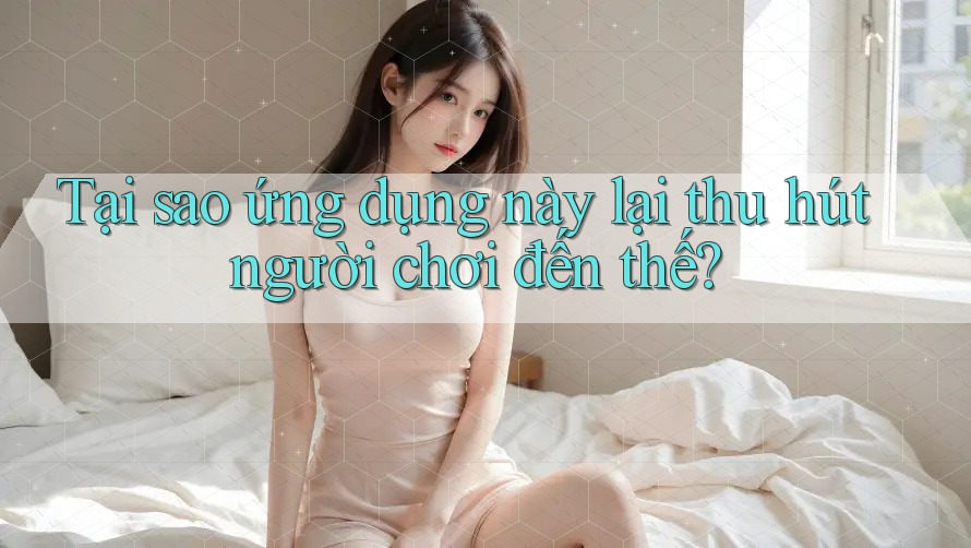 Tại sao ứng dụng này lại thu hút người chơi đến thế?